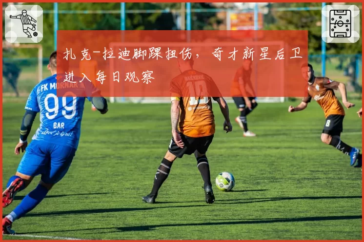 扎克-拉迪脚踝扭伤,奇才新星后卫进入每日观察