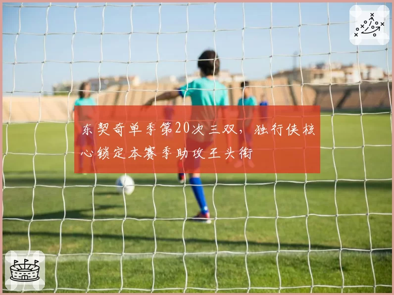 东契奇单季第20次三双，独行侠核心锁定本赛季助攻王头衔