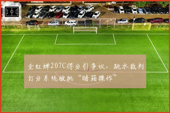 全红婵207C得分引争议，跳水裁判打分系统被批“暗箱操作”