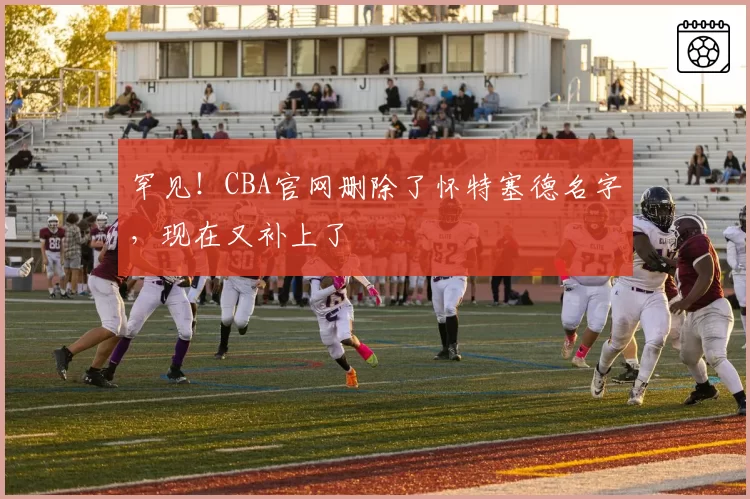 罕见！CBA官网删除了怀特塞德名字，现在又补上了