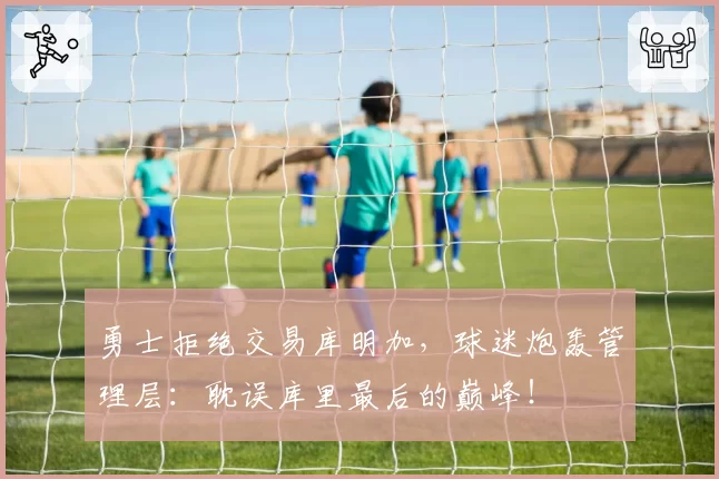 勇士拒绝交易库明加,球迷炮轰管理层:耽误库里最后的巅峰!