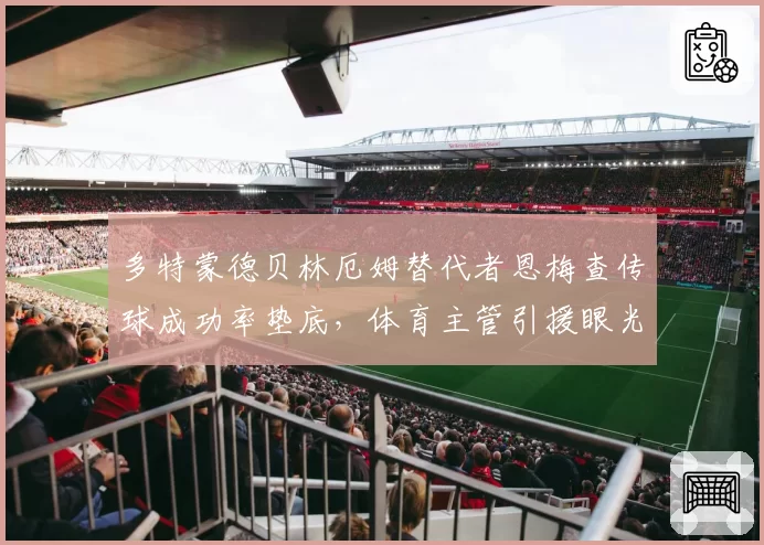 多特蒙德贝林厄姆替代者恩梅查传球成功率垫底,体育主管引援眼光被质疑