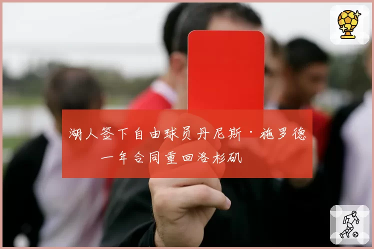 湖人签下自由球员丹尼斯·施罗德，一年合同重回洛杉矶