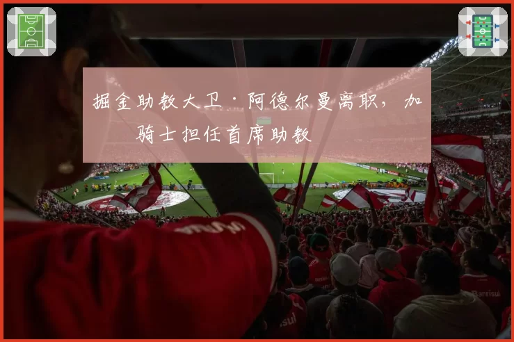 掘金助教大卫·阿德尔曼离职，加盟骑士担任首席助教