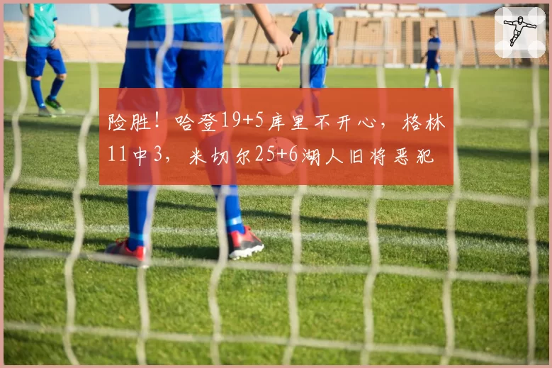 险胜!哈登19+5库里不开心,格林11中3,米切尔25+6湖人旧将恶犯