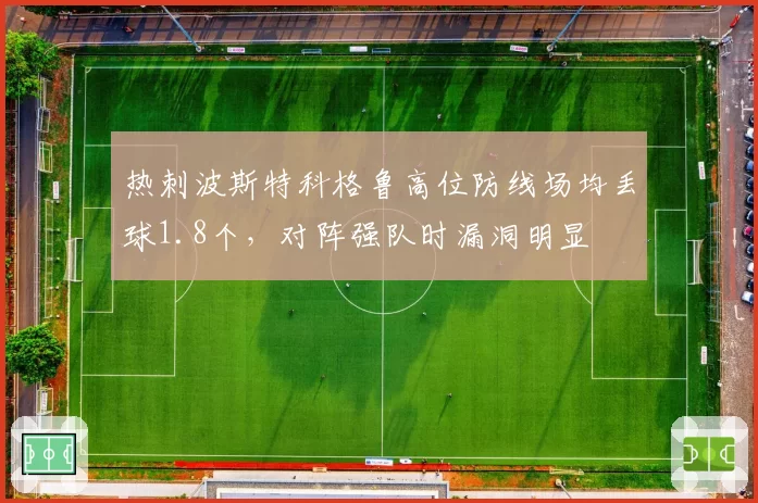 热刺波斯特科格鲁高位防线场均丢球1.8个，对阵强队时漏洞明显