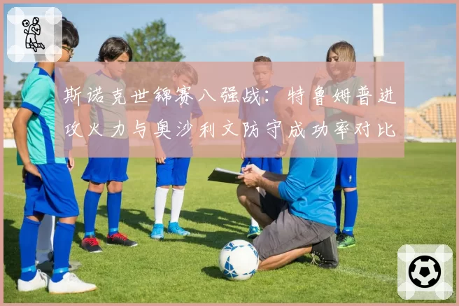 斯诺克世锦赛八强战:特鲁姆普进攻火力与奥沙利文防守成功率对比