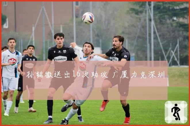 孙铭徽送出16次助攻 广厦力克深圳
