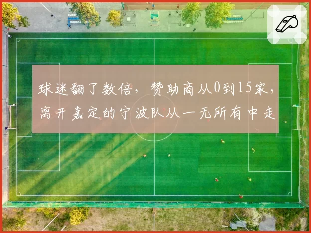 球迷翻了数倍，赞助商从0到15家，离开嘉定的宁波队从一无所有中走上正轨