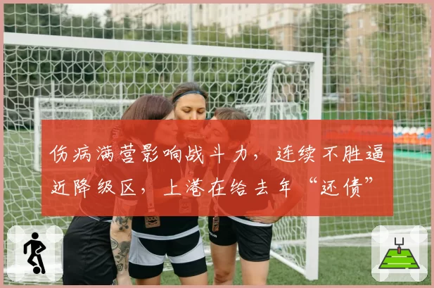 伤病满营影响战斗力，连续不胜逼近降级区，上港在给去年“还债”