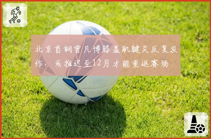 北京首钢曾凡博膝盖肌腱炎反复发作，或推迟至12月才能重返赛场
