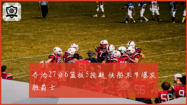 乔治27分6篮板5抢断 快船末节爆发胜爵士