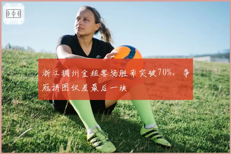 浙江稠州金租客场胜率突破70%，争冠拼图仅差最后一块