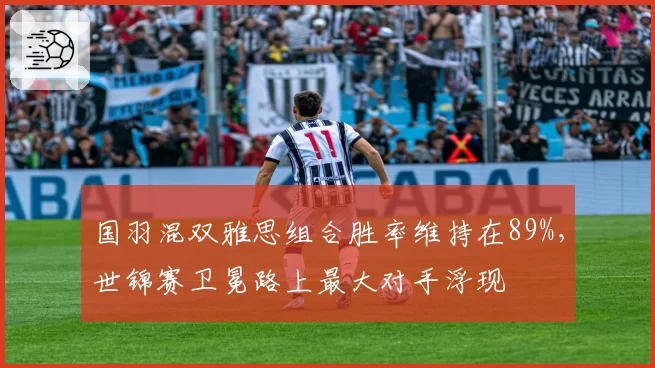 国羽混双雅思组合胜率维持在89%，世锦赛卫冕路上最大对手浮现
