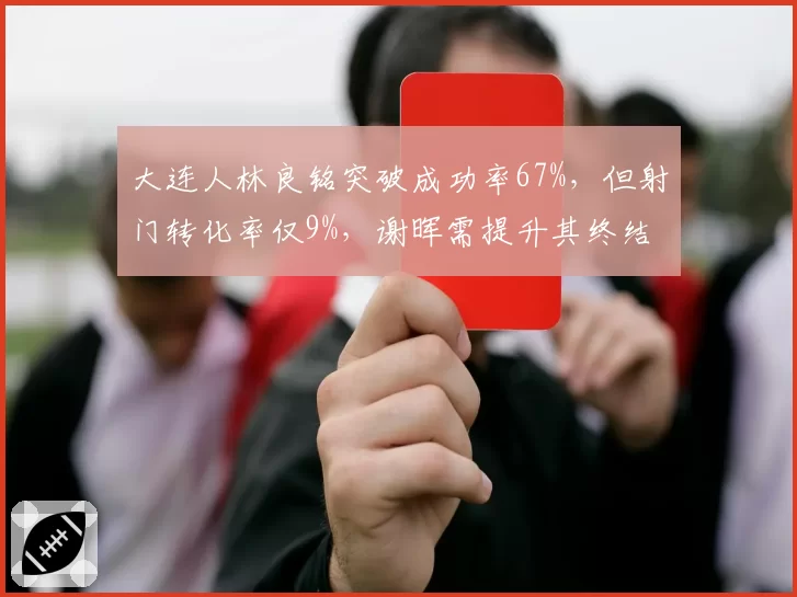 大连人林良铭突破成功率67%,但射门转化率仅9%,谢晖需提升其终结能力