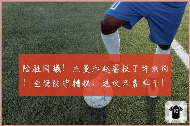 险胜同曦!杰曼和赵睿救了许利民!全场防守糟糕,进攻只靠单干!