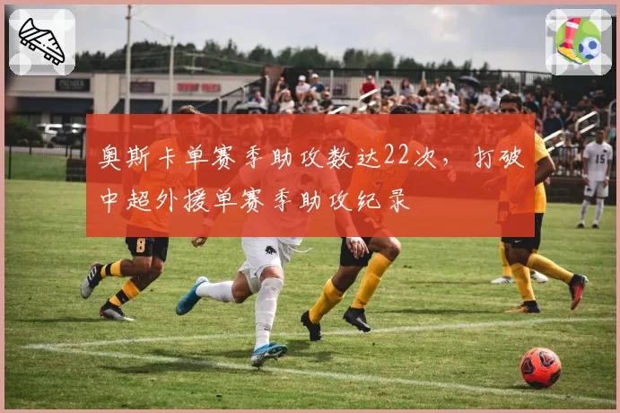 奥斯卡单赛季助攻数达22次，打破中超外援单赛季助攻纪录