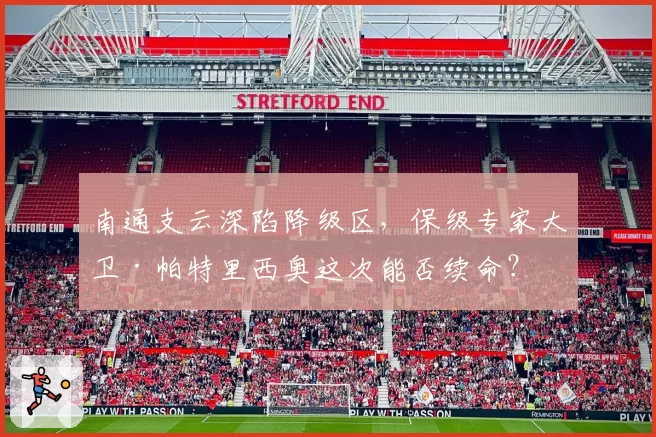 南通支云深陷降级区，保级专家大卫·帕特里西奥这次能否续命？