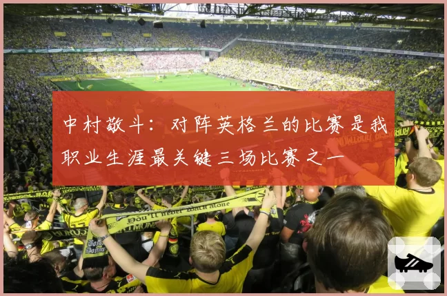 中村敬斗：对阵英格兰的比赛是我职业生涯最关键三场比赛之一