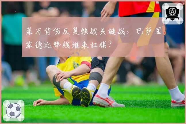 莱万背伤反复缺战关键战,巴萨国家德比锋线谁来扛旗?