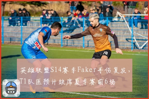 英雄联盟S14赛季Faker手伤复发,T1队医预计缺席夏季赛前6场