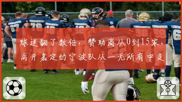 球迷翻了数倍，赞助商从0到15家，离开嘉定的宁波队从一无所有中走上正轨
