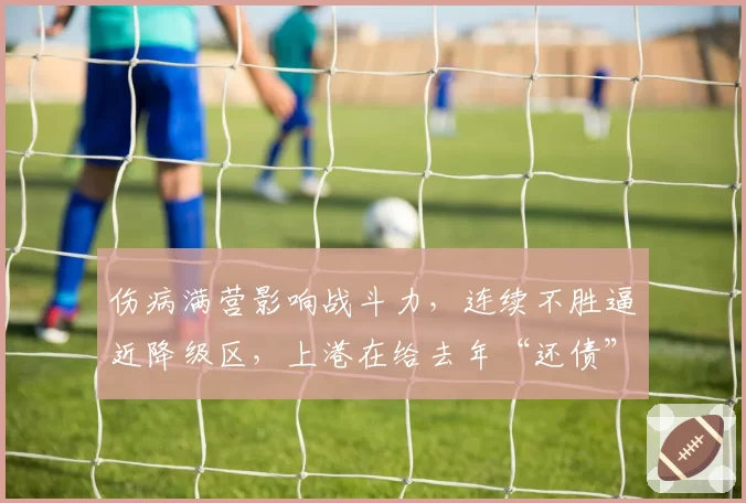 伤病满营影响战斗力，连续不胜逼近降级区，上港在给去年“还债”